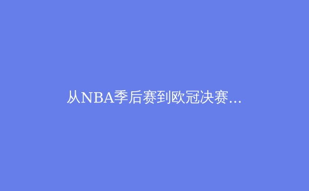 从NBA季后赛到欧冠决赛：现代体育竞技的战术演进与体能极限挑战 - 2